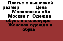 Платье с вышивкой размер 46, 48 › Цена ­ 6 000 - Московская обл., Москва г. Одежда, обувь и аксессуары » Женская одежда и обувь   